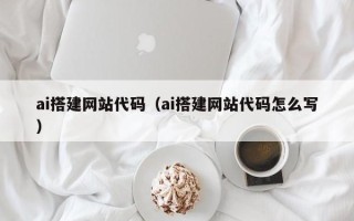 瑞安ai搭建网站代码（ai搭建网站代码怎么写）