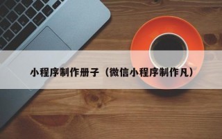 瑞安小程序制作册子（微信小程序制作凡）