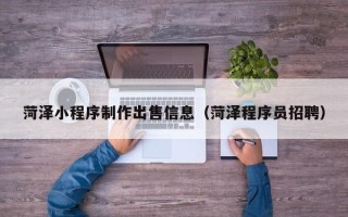瑞安菏泽小程序制作出售信息（菏泽程序员招聘）