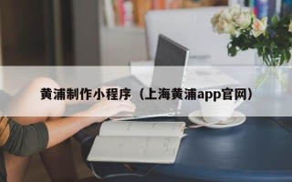 瑞安黄浦制作小程序（上海黄浦app官网）