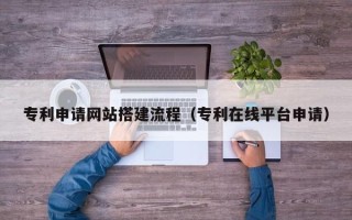 瑞安专利申请网站搭建流程（专利在线平台申请）