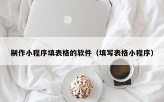 瑞安制作小程序填表格的软件（填写表格小程序）