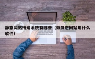 瑞安静态网站搭建系统有哪些（做静态网站用什么软件）