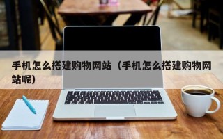 瑞安手机怎么搭建购物网站（手机怎么搭建购物网站呢）
