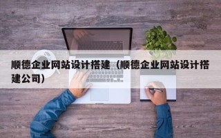 瑞安顺德企业网站设计搭建（顺德企业网站设计搭建公司）