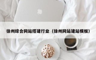 瑞安徐州综合网站搭建行业（徐州网站建站模板）