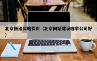 瑞安北京搭建网站费用（北京网站建设哪家公司好）