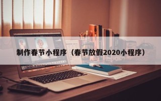 瑞安制作春节小程序（春节放假2020小程序）