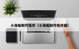 瑞安小渔船制作程序（小渔船制作程序图）