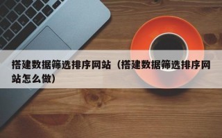 瑞安搭建数据筛选排序网站（搭建数据筛选排序网站怎么做）