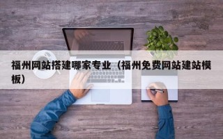 瑞安福州网站搭建哪家专业（福州免费网站建站模板）