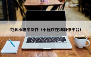 瑞安范县小程序制作（小程序在线制作平台）