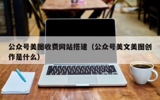 瑞安公众号美图收费网站搭建（公众号美文美图创作是什么）