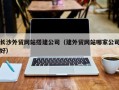 瑞安长沙外贸网站搭建公司（建外贸网站哪家公司好）