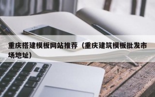 瑞安重庆搭建模板网站推荐（重庆建筑模板批发市场地址）